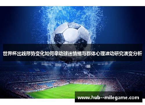 世界杯出线形势变化如何牵动球迷情绪与群体心理波动研究演变分析
