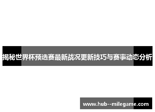 揭秘世界杯预选赛最新战况更新技巧与赛事动态分析