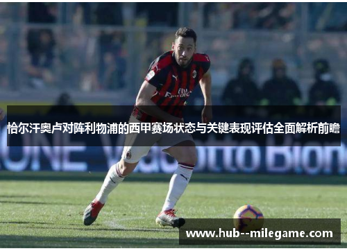 恰尔汗奥卢对阵利物浦的西甲赛场状态与关键表现评估全面解析前瞻