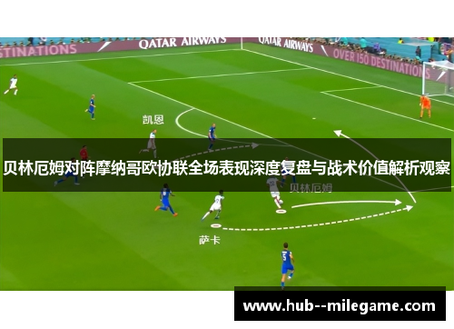 贝林厄姆对阵摩纳哥欧协联全场表现深度复盘与战术价值解析观察