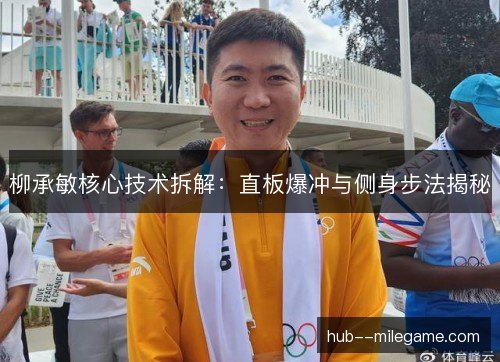 柳承敏核心技术拆解:直板爆冲与侧身步法揭秘 柳承敏核心技术拆解:直板爆冲与侧身步法揭秘
