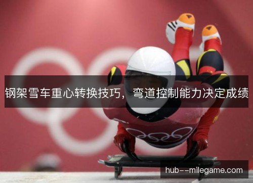 钢架雪车重心转换技巧，弯道控制能力决定成绩